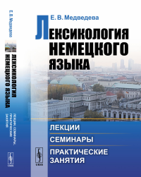 Лексикология немецкого языка: Лекции, семинары, практические занятия. Медведева Е.В.