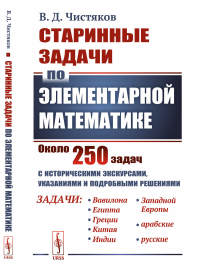 Старинные задачи по элементарной математике: С историческими экскурсами, указаниями и подробными решениями. Чистяков В.Д.