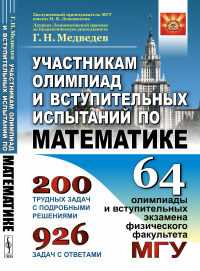 Участникам олимпиад и вступительных испытаний по математике: 64 олимпиады и вступительных экзамена физического факультета МГУ. 1971--2008. Медведев Г.Н.