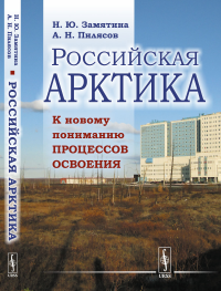 Российская Арктика: К новому пониманию процессов освоения. Замятина Н.Ю., Пилясов А.Н.