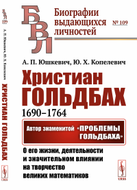 Христиан Гольдбах (1690--1764): Автор знаменитой "Проблемы Гольдбаха": о его жизни, деятельности и значительном влиянии на творчество великих математиков. Юшкевич А.П., Копелевич Ю.Х.