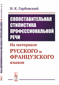 Гарбовский Н.К.. Сопоставительная стилистика профессиональной речи: На материале русского и французского языков (обл.)