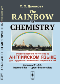 The Rainbow of Chemistry: Учебное пособие по чтению на английском языке для студентов химических специальностей (Уровень B1–B2 / Intermediate — Upper-Intermediate). Даминова С.О.