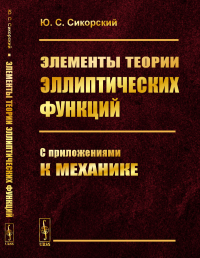 Элементы теории эллиптических функций: С приложениями к механике. Сикорский Ю.С.