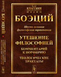 Шесть великих философских трактатов: УТЕШЕНИЕ фИЛОСОФИЕЙ. Комментарий к Порфирию. Теологические трактаты. Пер. с лат.. Боэций