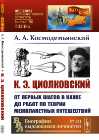 К.Э.Циолковский: От первых шагов в науке до работ по теории межпланетных путешествий. Космодемьянский А.А.