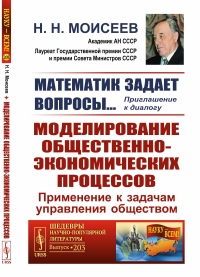 Математик задает вопросы… Приглашение к диалогу: Моделирование общественно-экономических процессов: Применение к задачам управления обществом. Моисеев Н.Н.