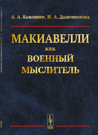 Макиавелли как военный мыслитель. Кокошин А.А., Долгополова Н.А.