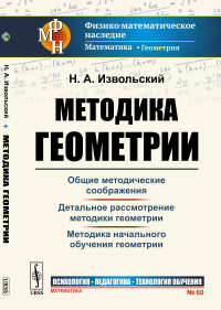 Методика геометрии. (Общие методические соображения. Детальное рассмотрение. Методика начального обучения геометрии). Извольский Н.А.