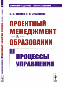 Проектный менеджмент в образовании. Книга 1: Процессы управления. Утёмов В.В., Зимирева Е.Н.