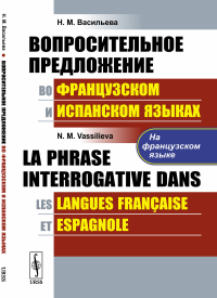 Вопросительное предложение во французском и испанском языках. (На французском языке) // La phrase interrogative dans les langues francaise et espagnole. (En francais). Васильева Н.М. / Vassilieva N.M.