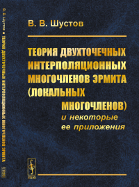 Шустов В.В.. Теория двухточечных интерполяционных многочленов Эрмита (локальных многочленов) и некоторые ее приложения