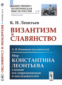 Византизм и Славянство // Мир Константина Леонтьева глазами его современников и последователей. Леонтьев К.Н. // Репников А.В. (сост.)