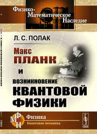 Макс Планк и возникновение квантовой физики. Полак Л.С.