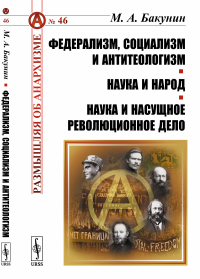 Федерализм, социализм и антитеологизм. Наука и народ. Наука и насущное революционное дело. Бакунин М.А.