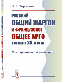 Русский общий жаргон и французское общее арго конца ХХ века: Компаративное исследование. Хорошева Н.В.