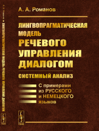 Лингвопрагматическая модель речевого управления диалогом: системный анализ: С примерами из русского и немецкого языков. Романов А.А.