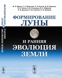 Формирование Луны и ранняя эволюция Земли. Маров М.Я., Воропаев С.А., Ипатов С.И., Бадюков Д.Д., Слюта Е.Н., Стенников А.В., Федулов В.С., Душенко Н.В., Сорокин Е.М., Кронрод Е.В.