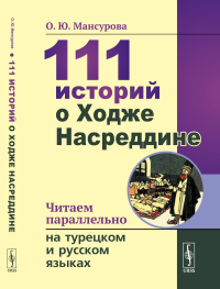 111 историй о Ходже Насреддине: Читаем параллельно на турецком и русском языках. Билингва турецко-русский. Мансурова О.Ю.