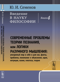 Введение в науку философии. Кн.4: Современные проблемы теории познания, или логики разумного мышления (умозримый мир в себе и для нас, факты, проблема, понимание и объяснение, идея, интуиция, холия, г