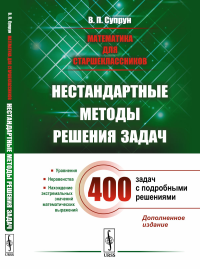 Математика для старшеклассников: Нестандартные методы решения задач. Уравнения. Неравенства. Нахождение экстремальных значений математических выражений. Супрун В.П.