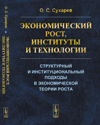 Экономический рост, институты и технологии: Структурный и институциональный подходы в экономической теории роста. Сухарев О.С.