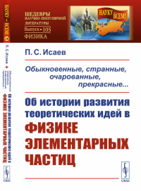 Обыкновенные, странные, очарованные, прекрасные... Об истории развития теоретических идей в физике элементарных частиц. Исаев П.С.