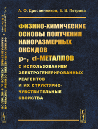 Физико-химические основы получения наноразмерных оксидов p-, d–металлов с использованием электрогенерированных реагентов и их структурно-чувствительные свойства. Дресвянников А.Ф., Петрова Е.В.