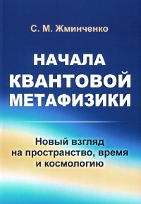 Жминченко С.М.. Начала квантовой метафизики: Новый взгляд на пространство, время и космологию