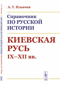 Справочник по русской истории: Киевская Русь. IX--XII вв.. Ильичев А.Т.