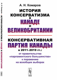 История консерватизма в Канаде и Великобритании. Консервативная партия Канады в 2011--2019 гг.: от правительства «парламентского большинства» к поражению на всеобщих выборах. Комаров А.Н.