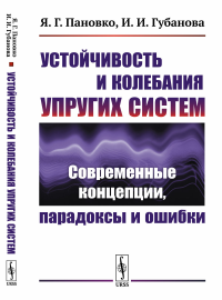 Устойчивость и колебания упругих систем: Современные концепции, парадоксы и ошибки. Пановко Я.Г., Губанова И.И.