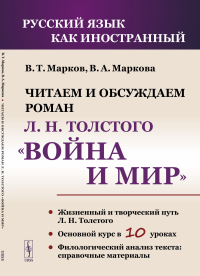 Читаем и обсуждаем роман Л.Н. Толстого «Война и мир»: Пособие для изучающих русский язык как иностранный. Марков В.Т., Маркова В.А.