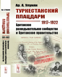 Туркестанский плацдарм. 1917-1922: Британское разведывательное сообщество и британское правительство. Улунян Ар.А.