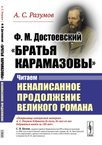 Ф.М.Достоевский. "Братья Карамазовы": Читаем ненаписанное продолжение великого романа. Разумов А.С.