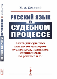 Русский язык в судебном процессе: Книга для судебных лингвистов-экспертов, журналистов, политиков, специалистов по рекламе и PR. Осадчий М.А.