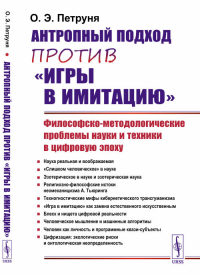 Антропный подход против "игры в имитацию": Философско-методологические проблемы науки и техники в цифровую эпоху. Петруня О.Э.