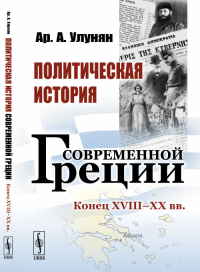 Политическая история современной Греции: Конец XVIII – XX вв.. Улунян Ар.А.