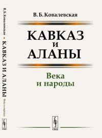 Кавказ и аланы: Века и народы. Ковалевская В.Б.