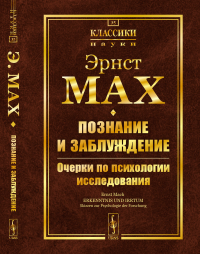 Познание и заблуждение: Очерки по психологии исследования. Пер. с нем. С предисловиями Ю.С.Владимирова. Мах Э.