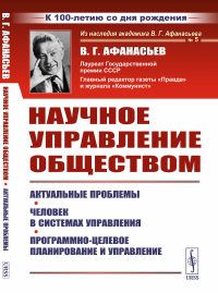 Афанасьев В.Г.. Научное управление обществом: Актуальные проблемы. Человек в системах управления. Программно-целевое планирование и управление