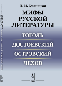 Мифы русской литературы: Гоголь. Достоевский. Островский. Чехов. Ельницкая Л.М.