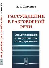 Рассуждение в разговорной речи: Опыт словаря и перспективы интерпретации. Харченко В.К.