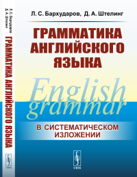 Грамматика английского языка. (В cистематическом изложении). Бархударов Л.С., Штелинг Д.А.