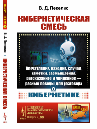 Кибернетическая смесь: Впечатления, находки, случаи, заметки, размышления, рассказанное и увиденное — разные поводы для разговора о кибернетике. Пекелис В.Д.