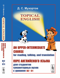 Topical English: An upper-intermediate course for reading, talking, and translation. Курс английского языка для студентов гуманитарных вузов с уровнем B2--C1. Мухортов Д.С.