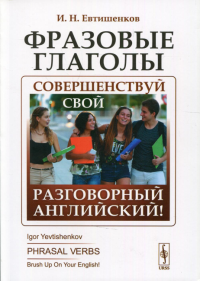 Евтишенков И.Н.. Фразовые глаголы: Совершенствуй свой разговорный английский! 3-е изд