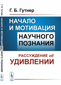 Гутнер Г.Б.. Начало и мотивация научного познания: Рассуждение об удивлении. 3-е изд., стер