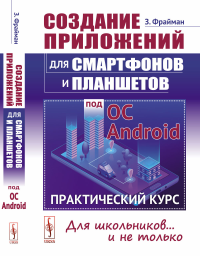 Создание приложений для смартфонов и планшетов под ОС Android: Практический курс: Для школьников... и не только. Фрайман З.