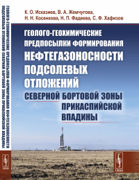 Геолого-геохимические предпосылки формирования нефтегазоносности подсолевых отложений северной бортовой зоны Прикаспийской впадины. Исказиев К.О., Жемчугова В.А., Косенкова Н.Н., Фадеева Н.П., Хафизов